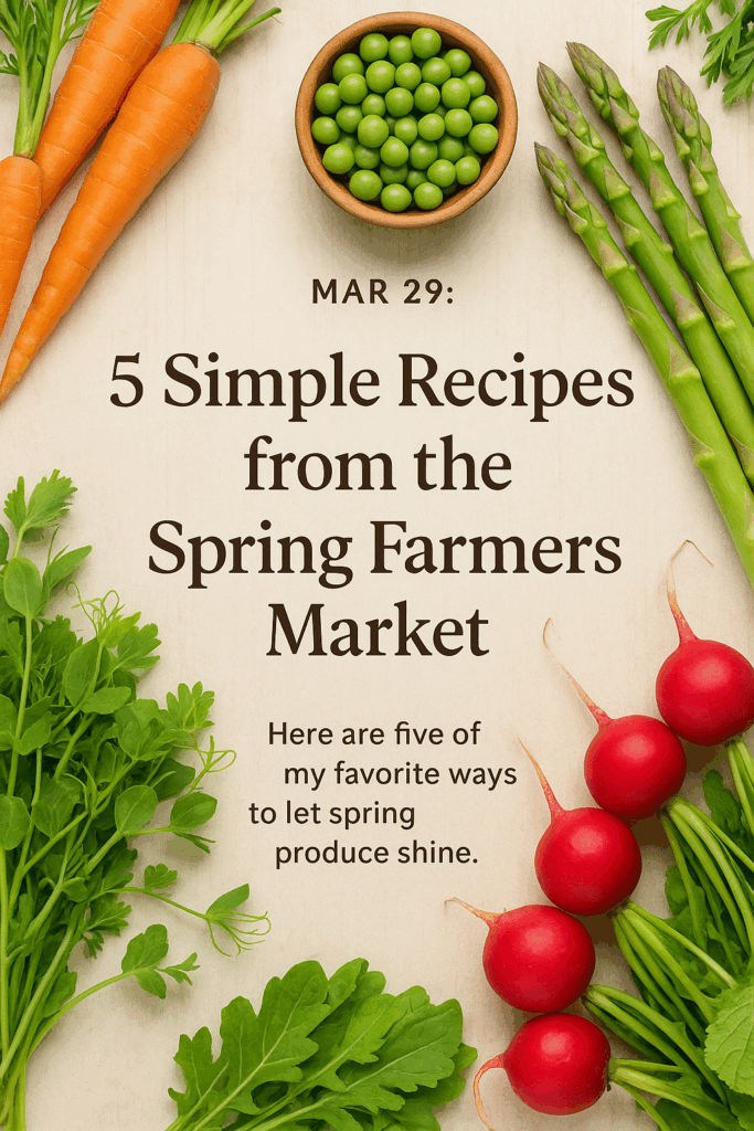 5 Recipes from the Spring Farmers Market